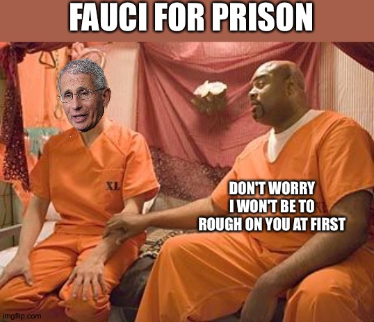prison | FAUCI FOR PRISON; DON'T WORRY I WON'T BE TO ROUGH ON YOU AT FIRST | image tagged in prison | made w/ Imgflip meme maker