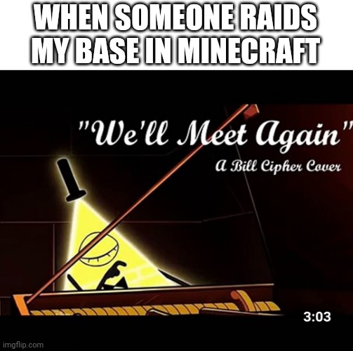 We'll Meet Again | WHEN SOMEONE RAIDS MY BASE IN MINECRAFT | image tagged in we'll meet again,bill cipher,eminem | made w/ Imgflip meme maker
