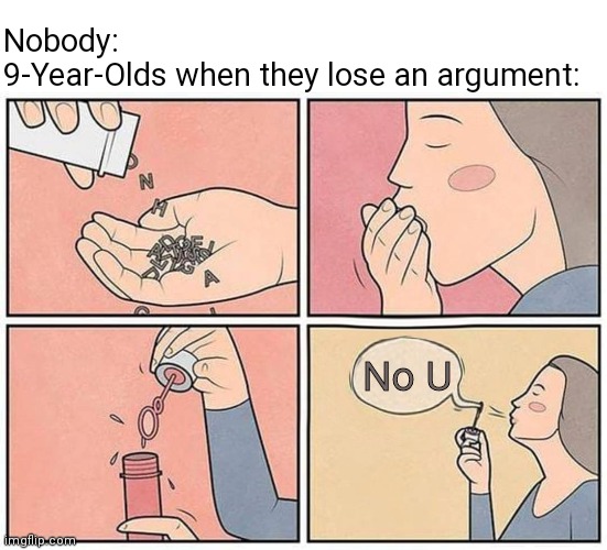 Just no :/ | Nobody:
9-Year-Olds when they lose an argument:; No U | image tagged in imgflip users,eating words,9 year olds | made w/ Imgflip meme maker