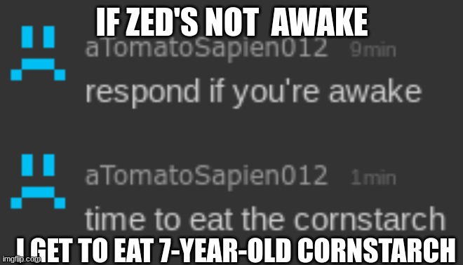 IF ZED'S NOT  AWAKE; I GET TO EAT 7-YEAR-OLD CORNSTARCH | made w/ Imgflip meme maker