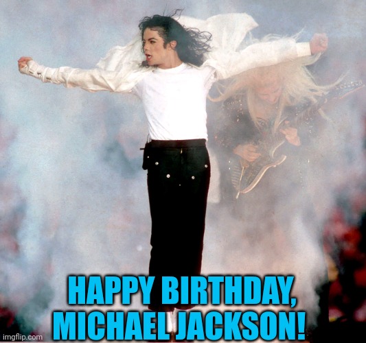 MJ Birthday | HAPPY BIRTHDAY, MICHAEL JACKSON! | image tagged in michael jackson fan | made w/ Imgflip meme maker