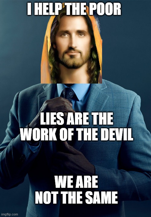 Jesus is a never trumper. | I HELP THE POOR; LIES ARE THE WORK OF THE DEVIL; WE ARE NOT THE SAME | image tagged in gus fring we are not the same,memes,religion,maga,lock him up,politics | made w/ Imgflip meme maker