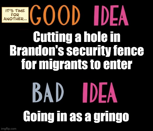 Good Idea/Bad Idea | Cutting a hole in Brandon's security fence
for migrants to enter Going in as a gringo | image tagged in good idea/bad idea | made w/ Imgflip meme maker