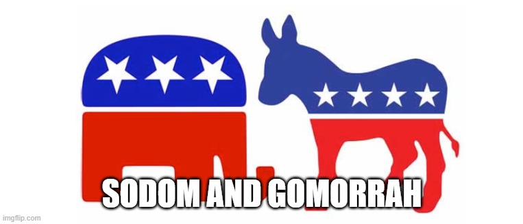 Democrats and Republicans | SODOM AND GOMORRAH | image tagged in sodom and gomorrah,democrats,republicans | made w/ Imgflip meme maker