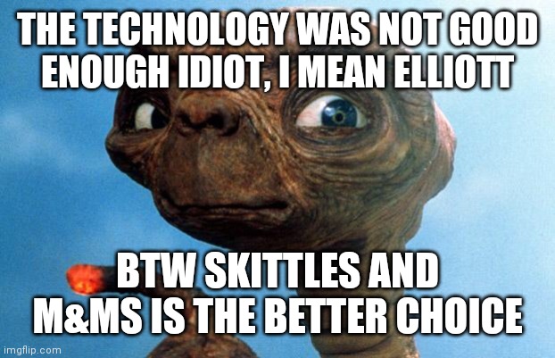 50 years, and we have not been to the Moon again....Why now the push? | THE TECHNOLOGY WAS NOT GOOD ENOUGH IDIOT, I MEAN ELLIOTT; BTW SKITTLES AND M&MS IS THE BETTER CHOICE | image tagged in moon tready,you're too stupid,alien invasion,coming soon,indoctrination | made w/ Imgflip meme maker