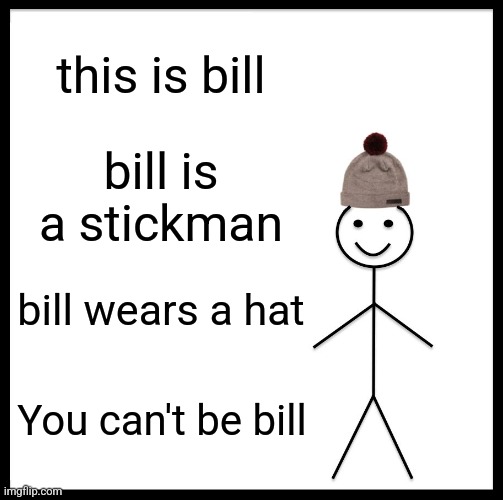 Be like bill, or rather, cant | this is bill; bill is a stickman; bill wears a hat; You can't be bill | image tagged in memes,be like bill | made w/ Imgflip meme maker