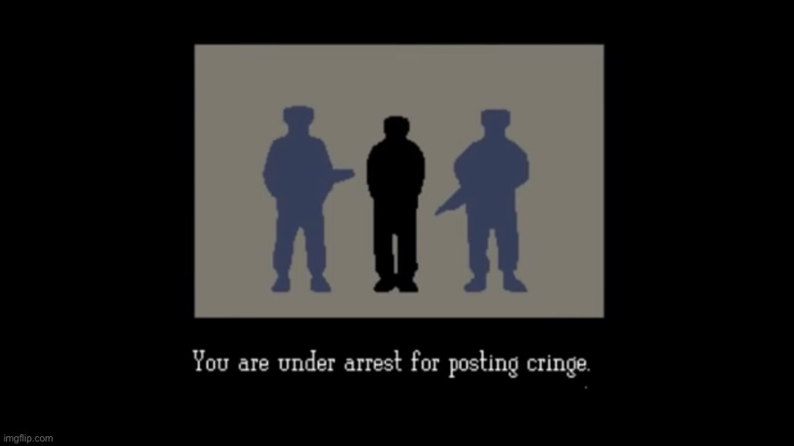 You are under arrest for posting cringe | image tagged in you are under arrest for posting cringe | made w/ Imgflip meme maker