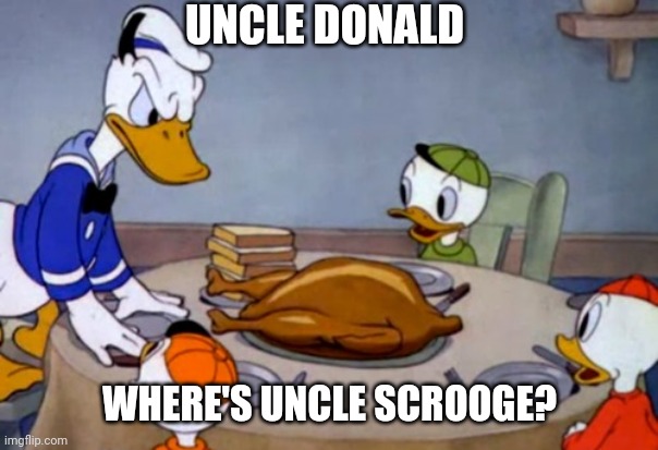 Eh he had enough | UNCLE DONALD; WHERE'S UNCLE SCROOGE? | image tagged in disney cannabalism,donald duck,disney,comics,funny memes | made w/ Imgflip meme maker