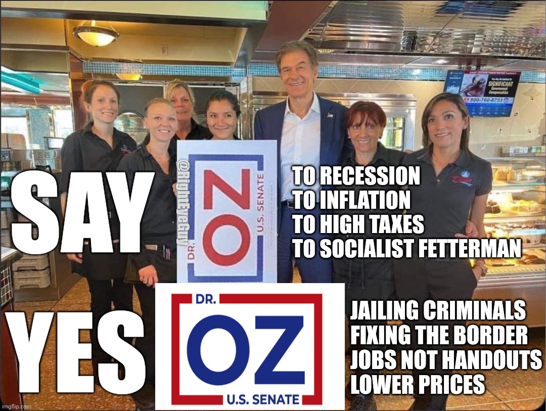 Vote Oz. Say no to socialist Fetterman | TO RECESSION
TO INFLATION
TO HIGH TAXES
TO SOCIALIST FETTERMAN; SAY; @RightEyeGuy; YES; JAILING CRIMINALS 
FIXING THE BORDER
JOBS NOT HANDOUTS
LOWER PRICES | image tagged in oz,pennsylvania | made w/ Imgflip meme maker