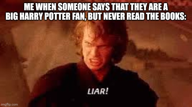 Honestly, this is true | ME WHEN SOMEONE SAYS THAT THEY ARE A BIG HARRY POTTER FAN, BUT NEVER READ THE BOOKS: | image tagged in anakin liar,harry potter | made w/ Imgflip meme maker