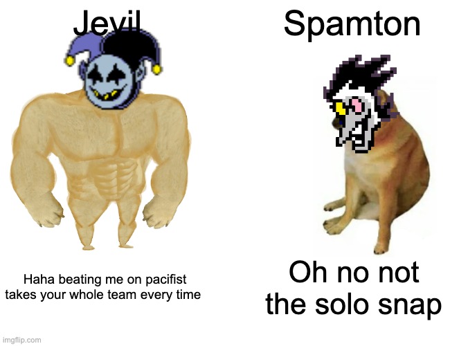 AAAAAAAA | Jevil; Spamton; Haha beating me on pacifist takes your whole team every time; Oh no not the solo snap | image tagged in memes,buff doge vs cheems | made w/ Imgflip meme maker