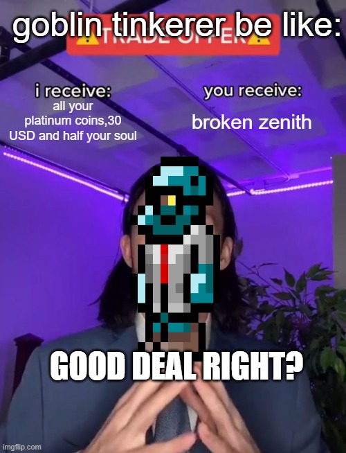 Trade Offer | goblin tinkerer be like:; all your platinum coins,30 USD and half your soul; broken zenith; GOOD DEAL RIGHT? | image tagged in trade offer | made w/ Imgflip meme maker