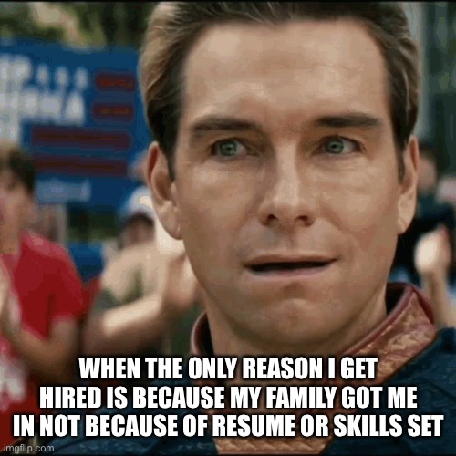 Family got me in | WHEN THE ONLY REASON I GET HIRED IS BECAUSE MY FAMILY GOT ME IN NOT BECAUSE OF RESUME OR SKILLS SET | image tagged in new job,new guy | made w/ Imgflip meme maker