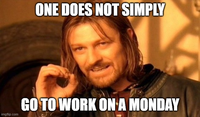 One Does Not Simply |  ONE DOES NOT SIMPLY; GO TO WORK ON A MONDAY | image tagged in memes,one does not simply,work,lolihatemylife,mondays,i hate mondays | made w/ Imgflip meme maker