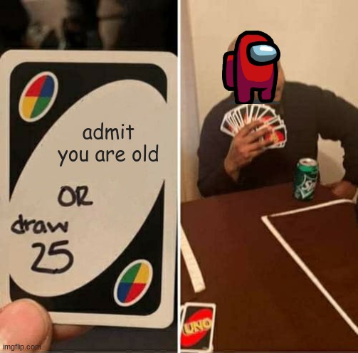 Amogus is old. | admit you are old | image tagged in memes,uno draw 25 cards,amogus | made w/ Imgflip meme maker