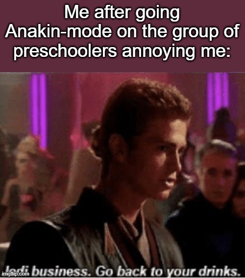 .-. | Me after going Anakin-mode on the group of preschoolers annoying me: | made w/ Imgflip meme maker