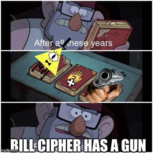 After All These Years | + BILL CIPHER HAS A GUN | image tagged in after all these years | made w/ Imgflip meme maker