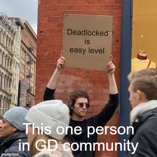 This one guy in Geometry Dash | Deadlocked is easy level; This one person in GD community | image tagged in memes,guy holding cardboard sign,geometry dash | made w/ Imgflip meme maker