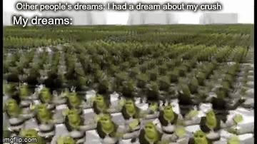 No title | Other people’s dreams: I had a dream about my crush; My dreams: | image tagged in gifs,shrek,dreams | made w/ Imgflip video-to-gif maker