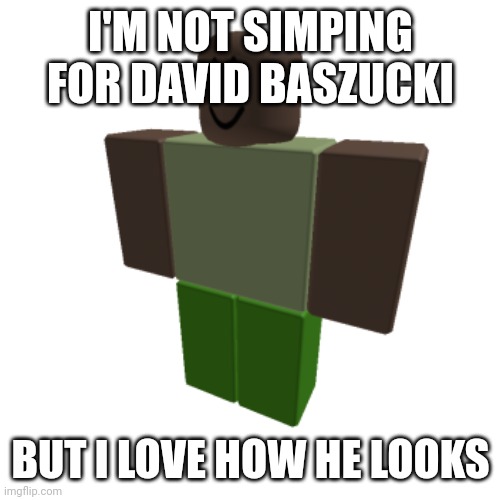 Not simping y'all | I'M NOT SIMPING FOR DAVID BASZUCKI; BUT I LOVE HOW HE LOOKS | image tagged in roblox oc | made w/ Imgflip meme maker