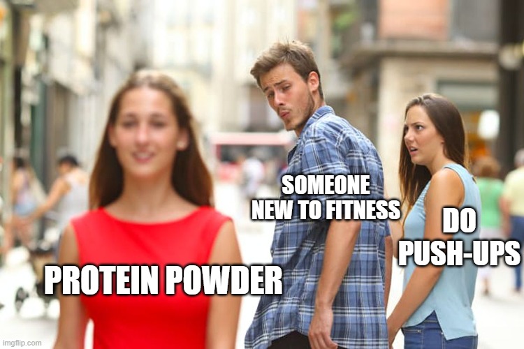 Distracted Boyfriend | SOMEONE NEW TO FITNESS; DO PUSH-UPS; PROTEIN POWDER | image tagged in memes,distracted boyfriend | made w/ Imgflip meme maker