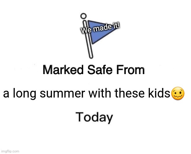 Summer 2022 | We made it! a long summer with these kids🥴 | image tagged in memes,marked safe from | made w/ Imgflip meme maker