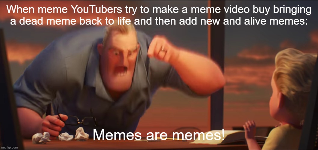 Every meme youtuber should understand | When meme YouTubers try to make a meme video buy bringing a dead meme back to life and then add new and alive memes:; Memes are memes! | image tagged in math is math | made w/ Imgflip meme maker