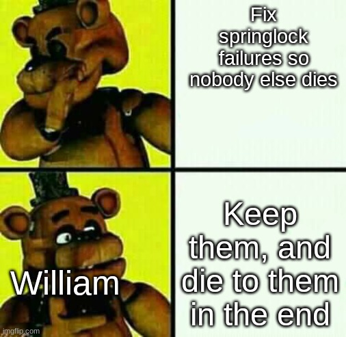 Freddy Fazbear / Drake Meme | Fix springlock failures so nobody else dies; Keep them, and die to them in the end; William | image tagged in freddy fazbear / drake meme | made w/ Imgflip meme maker