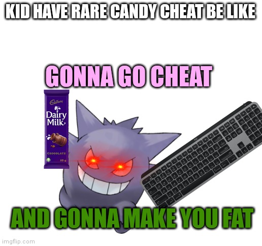 Hacker Pokemon Gamer be like: | KID HAVE RARE CANDY CHEAT BE LIKE; GONNA GO CHEAT; AND GONNA MAKE YOU FAT | image tagged in blank white template | made w/ Imgflip meme maker