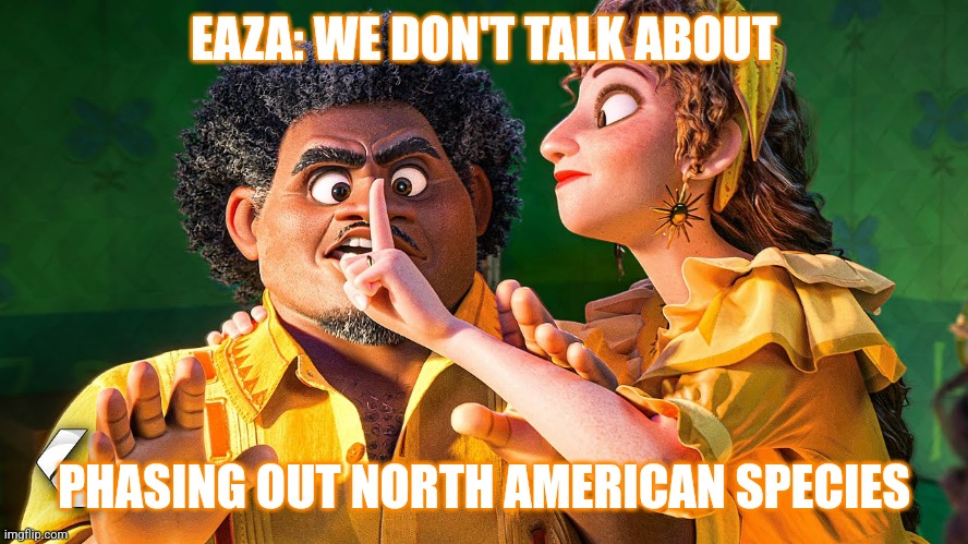 We Don't Talk about Bruno | EAZA: WE DON'T TALK ABOUT; PHASING OUT NORTH AMERICAN SPECIES | image tagged in we don't talk about bruno | made w/ Imgflip meme maker