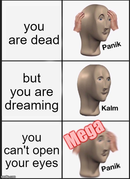 Panik Kalm Panik Meme | you are dead; but you are dreaming; Mega; you can't open your eyes | image tagged in memes,panik kalm panik | made w/ Imgflip meme maker