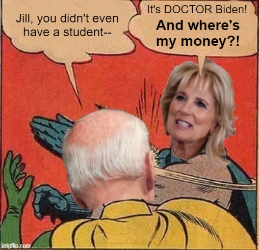 No 10% for the Big Gal?  That's not good... | It's DOCTOR Biden! Jill, you didn't even
have a student--; And where's
my money?! | image tagged in memes,jill biden,joe biden,student loans,jill slaps joe,batman slapping robin | made w/ Imgflip meme maker