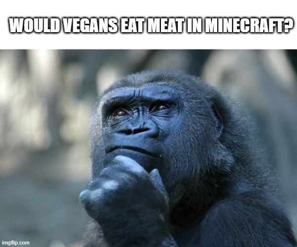 funny name yet to be inserted | WOULD VEGANS EAT MEAT IN MINECRAFT? | image tagged in deep thoughts,vegans,gaming,minecraft | made w/ Imgflip meme maker