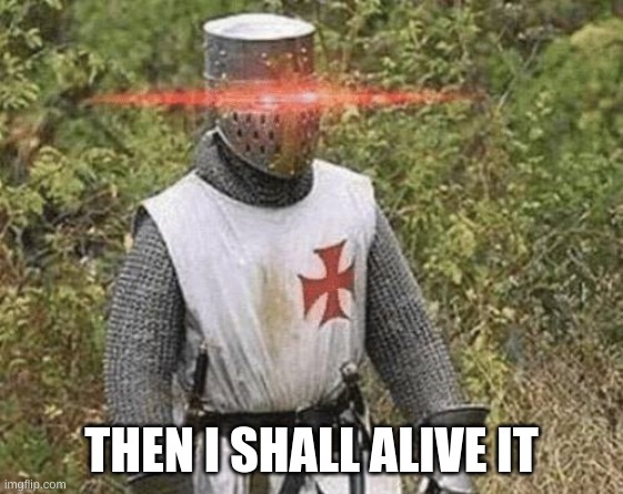 THEN I SHALL ALIVE IT | image tagged in growing stronger crusader | made w/ Imgflip meme maker