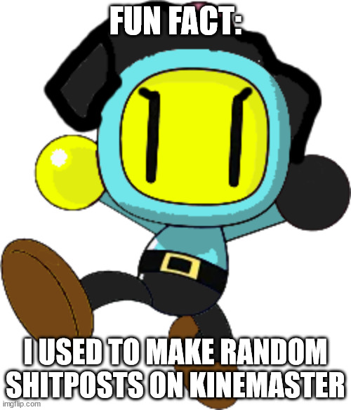 FUN FACT:; I USED TO MAKE RANDOM SHITPOSTS ON KINEMASTER | image tagged in dev bomber | made w/ Imgflip meme maker