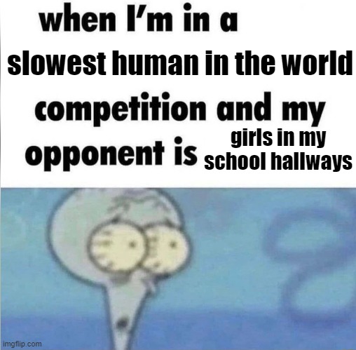 Image Title | slowest human in the world; girls in my school hallways | image tagged in whe i'm in a competition and my opponent is,memes,school | made w/ Imgflip meme maker