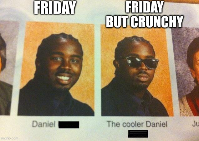 The Cooler Daniel | FRIDAY FRIDAY BUT CRUNCHY | image tagged in the cooler daniel | made w/ Imgflip meme maker