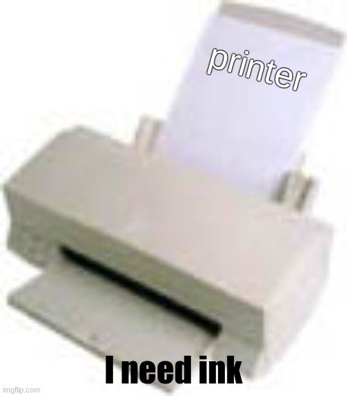 Printer | printer; I need ink | image tagged in printer,funny memes,joke,relatable,haha,so true memes | made w/ Imgflip meme maker