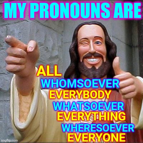 Pronouns |  MY PRONOUNS ARE; ALL; WHOMSOEVER; EVERYBODY; WHATSOEVER; EVERYTHING; WHERESOEVER; EVERYONE | image tagged in memes,buddy christ,pronouns,everyone,everything,godlike | made w/ Imgflip meme maker