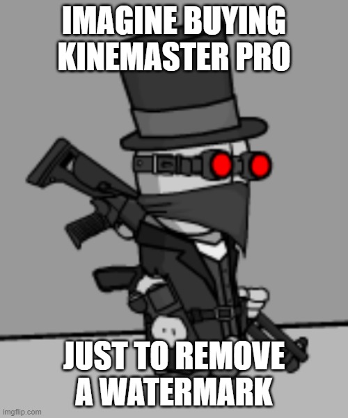 YesDeadXD | IMAGINE BUYING KINEMASTER PRO; JUST TO REMOVE A WATERMARK | image tagged in yesdeadxd | made w/ Imgflip meme maker
