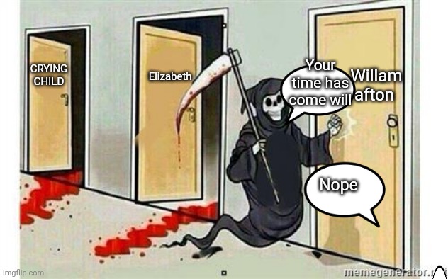 Grim Reaper Knocking Door | Willam afton; CRYING CHILD; Elizabeth; Your time has come will; Nope | image tagged in grim reaper knocking door | made w/ Imgflip meme maker