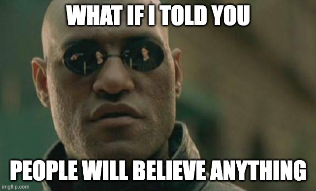 It's People, Man | WHAT IF I TOLD YOU; PEOPLE WILL BELIEVE ANYTHING | image tagged in memes,matrix morpheus | made w/ Imgflip meme maker