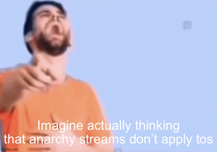 Pointing and laughing | Imagine actually thinking that anarchy streams don’t apply tos | image tagged in pointing and laughing | made w/ Imgflip meme maker
