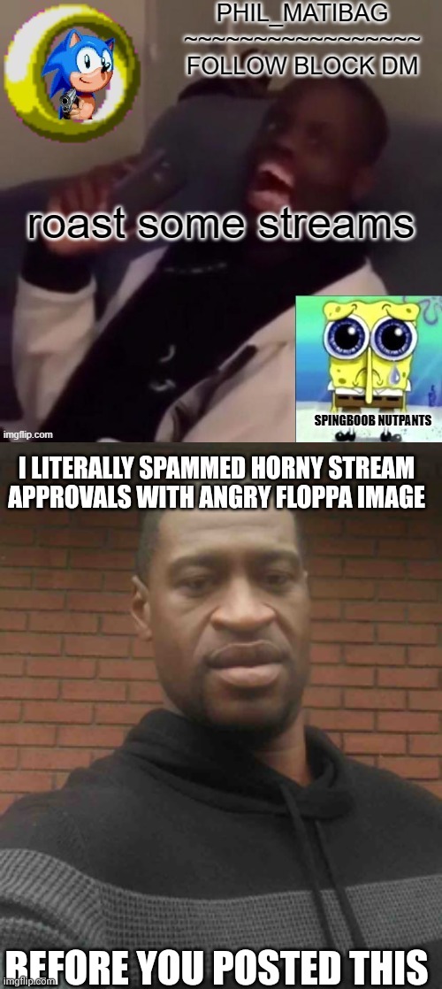 @PhilDeeznuts | I LITERALLY SPAMMED HORNY STREAM APPROVALS WITH ANGRY FLOPPA IMAGE; BEFORE YOU POSTED THIS | image tagged in george floyd | made w/ Imgflip meme maker