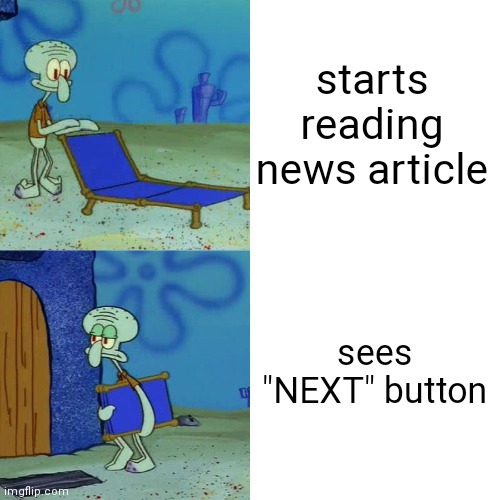 Squidward chair | starts reading news article; sees "NEXT" button | image tagged in squidward chair | made w/ Imgflip meme maker