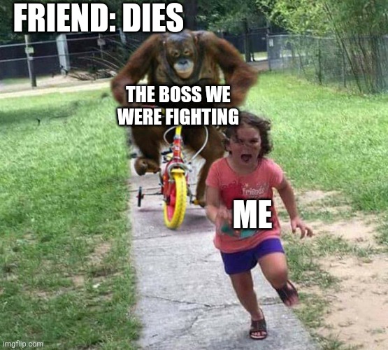Oh no | FRIEND: DIES; THE BOSS WE WERE FIGHTING; ME | image tagged in run,monkey,little girl running away | made w/ Imgflip meme maker