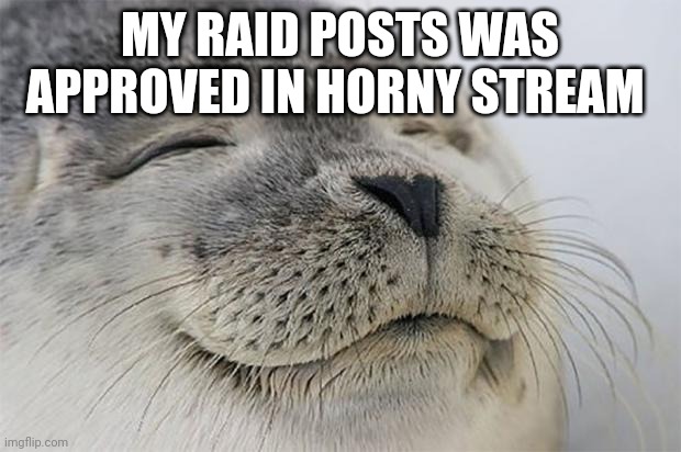 Satisfied Seal | MY RAID POSTS WAS APPROVED IN HORNY STREAM | image tagged in memes,satisfied seal | made w/ Imgflip meme maker
