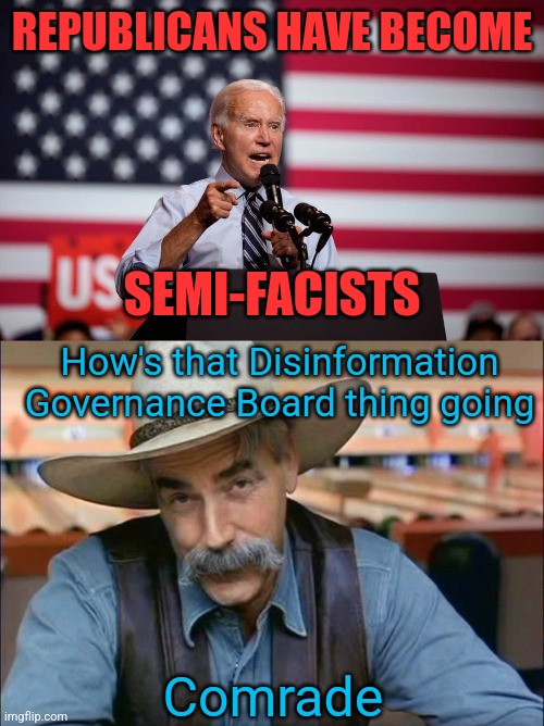 Definitely not running the show | REPUBLICANS HAVE BECOME; SEMI-FACISTS; How's that Disinformation Governance Board thing going; Comrade | image tagged in biden acting tough,sam elliott special kind of stupid,joe biden,socialism | made w/ Imgflip meme maker