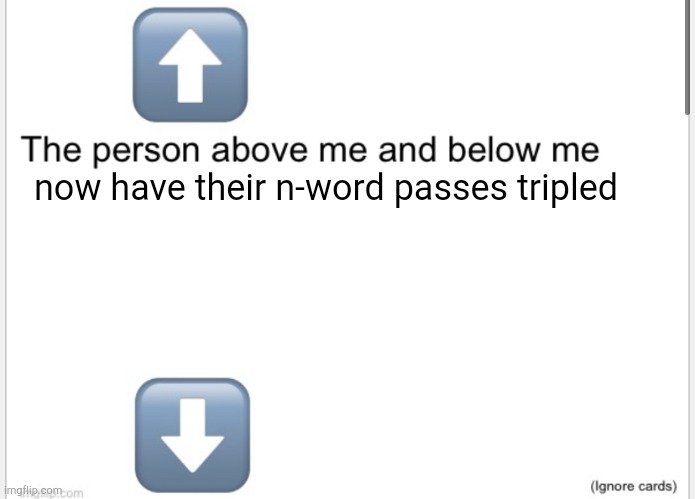 Person above below | now have their n-word passes tripled | image tagged in person above below | made w/ Imgflip meme maker