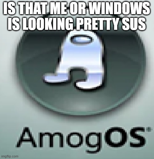 WINDOWS IS LOOKING SUS | IS THAT ME OR WINDOWS IS LOOKING PRETTY SUS | image tagged in amogus,windows,amogus sussy | made w/ Imgflip meme maker